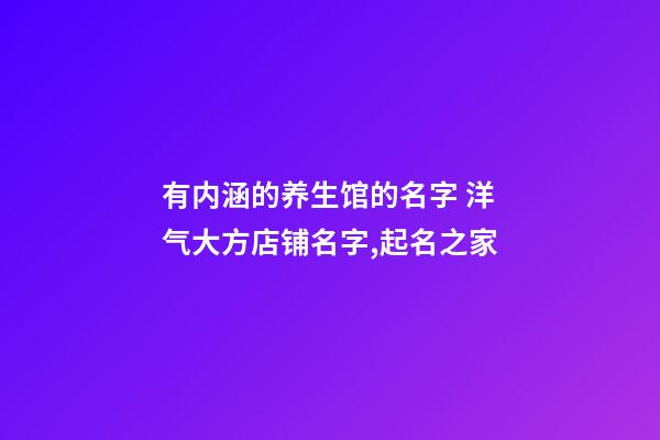 有内涵的养生馆的名字 洋气大方店铺名字,起名之家-第1张-店铺起名-玄机派